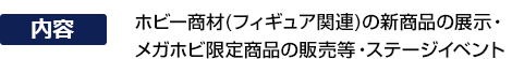 Exhibition of new hobby products (Figure related), sale of Mega Hobby exclusive items, and stageイベント