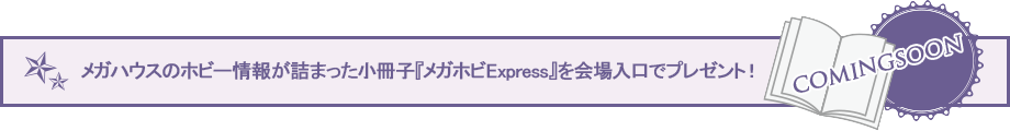 A booklet packed with MegaHouse hobby information, "MegaHobby Express," will be given away at the venue entrance.