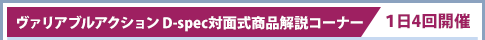 Variable Action D-spec face-to-face product explanation corner / held 4 times a day