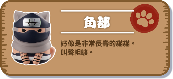 [角都] 好像是非常長壽的貓貓。叫聲粗曠。