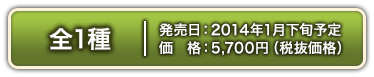 One type available. Late Jan. 2014. 5,700 yen (excluding価格).