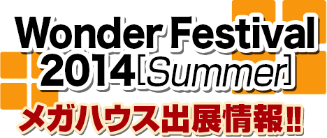 Wonder Festival 2014 [Summer] MegaHouse Exhibition Information!!