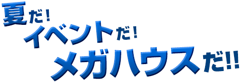It's summer! It'sイベント! It's MegaHouse!