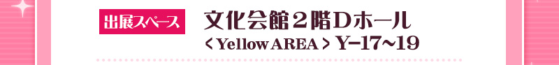 Cultural Center 2nd Floor D Hall <Yellow AREA> Y-17～19