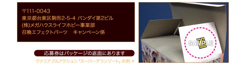 Bandai 2nd Building, 2-5-4 Komagata, Taito-ku, Tokyo 111-0043, Japan MegaHouse Life Hobby Division, SummoningエフェクトPartsキャンペーンSection