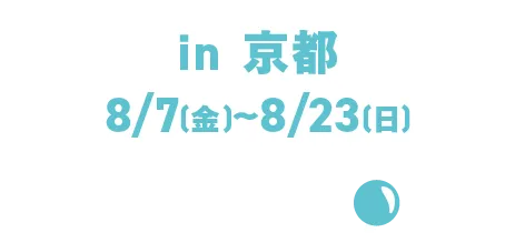 in Kyoto, August 7th (Fri) - August 23rd (Sun)