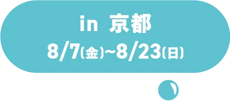 in Kyoto, August 7th (Fri) - August 23rd (Sun)