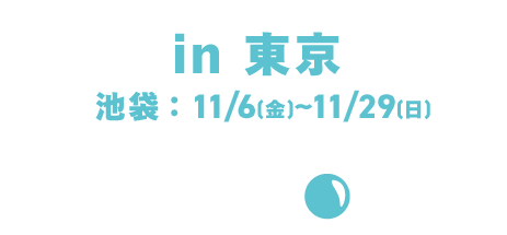 In Tokyo / Ikebukuro: November 6th (Fri) - November 29th (Sun)