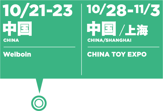 10/21-23 Island China: Weiboin / 10/28-11/3 Island China /Shanghai: CHINA TOY EXPO
