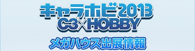 CharaHobby 2013 C2xHOBBY MegaHouse Exhibition Information