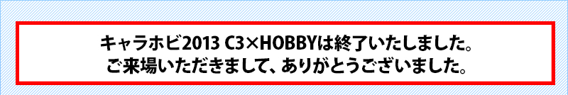 CharaHobby 2013 C3xHOBBY has ended.