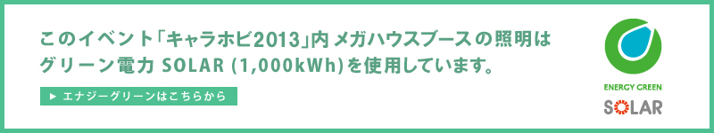 The lighting at the MegaHouse booth at thisイベント, "CharaHobby 2013," uses green electricity SOLAR (1,000kWh).