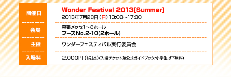 Date: Jul. 28, 2013 (Sun) 10:00-17:00 / Venue: Makuhari Messe, Booths 1-8, No. 2-10 (Hall 2) / Admission: 2000 yen (tax included)