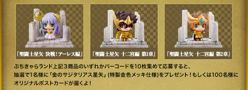 Collect 10 barcodes from any of the three products: "Decisive Battle! Ares Arc," "Twelve Temples Arc Chapter 1," or "Twelve Temples Arc Chapter 2," and enter the drawing for a chance to win a "Golden Sagittarius Seiya" (special gold-plated version)! Or, 100 lucky winners will receive an original postcard!