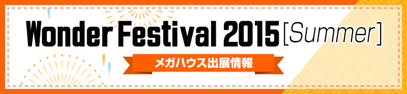 Wonder Festival 2015 [Summer] MegaHouse Exhibition Information!!